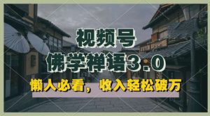 懒人必看,视频号佛学禅语3.0.纯原创视频,每天1-2小时,收益高,可以矩阵操作【揭秘】-淘金有道