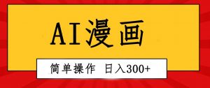 (10502期)创意无限!AI一键生成漫画视频,每天轻松收入300+,粘贴复制简单操作!-淘金有道
