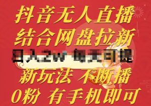 抖音无人直播,结合网盘拉新,新玩法不违规不断播,0粉有手机就能做【揭秘】-淘金有道