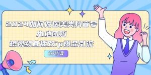 2024医美如何做医美类抖音号,本地团购、短视频直播双ip爆品引流(30节)-淘金有道