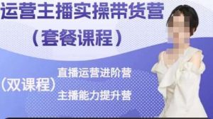 运营主播实操带货营,直播运营进阶,主播能力提升-淘金有道