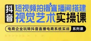 短视频拍摄&直播间搭建视觉艺术实操课,手把手场景演绎,从0-1短视频实操课-淘金有道