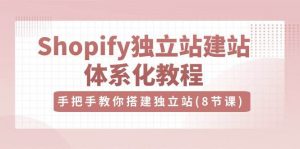 (10584期)Shopify独立站-建站体系化教程,手把手教你搭建独立站(8节视频课)-淘金有道