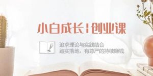 (10603期)小白成长|创业课:追求理论与实践结合,踏实落地,有尊严的持续赚钱-42节-淘金有道
