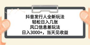 (10700期)抖音发行人全新玩法,轻松日入几张,风口信息差玩法,日入3000+,当天…-淘金有道
