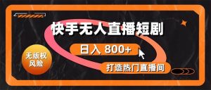 (10717期)快手无人直播短剧宝典:无版权风险,轻松打造热门直播间,日进斗金不是梦-淘金有道